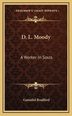 D. L. Moody: A Worker In Souls by Bradford, Gamaliel