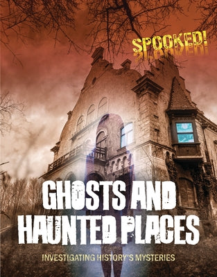 Ghosts and Haunted Places: Investigating History's Mysteries by Spilsbury, Louise A.