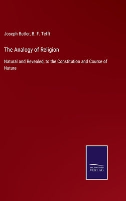 The Analogy of Religion: Natural and Revealed, to the Constitution and Course of Nature by Butler, Joseph