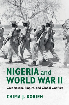 Nigeria and World War II: Colonialism, Empire, and Global Conflict by Korieh, Chima J.