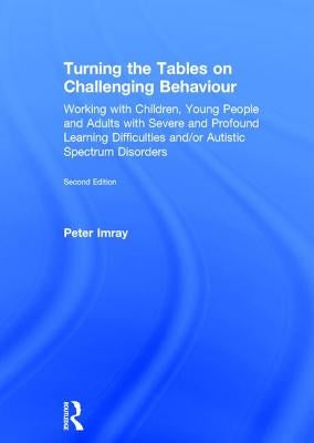 Turning the Tables on Challenging Behaviour: Working with Children, Young People and Adults with Severe and Profound Learning Difficulties And/Or Auti by Imray, Peter