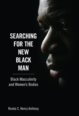 Searching for the New Black Man: Black Masculinity and Women's Bodies by Anthony, Ronda C. Henry
