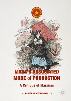 Marx's Associated Mode of Production: A Critique of Marxism by Chattopadhyay, Paresh