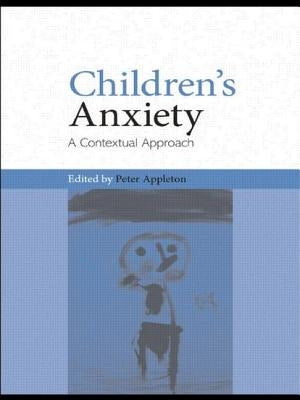 Children's Anxiety: A Contextual Approach by Appleton, Peter