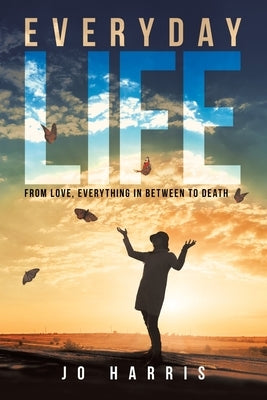 Everyday Life: From Love, Everything in Between to Death by Harris, Jo