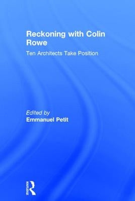 Reckoning with Colin Rowe: Ten Architects Take Position by Petit, Emmanuel