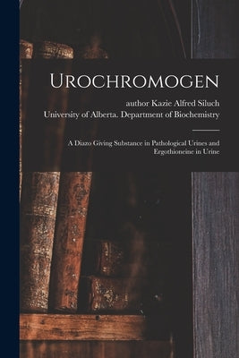 Urochromogen: a Diazo Giving Substance in Pathological Urines and Ergothioneine in Urine by Siluch, Kazie Alfred Author