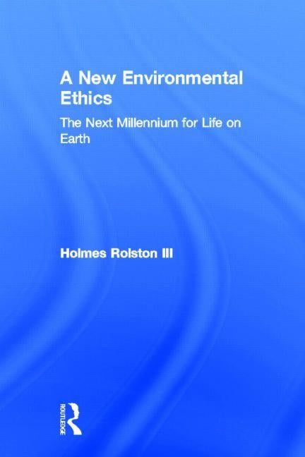 A New Environmental Ethics: The Next Millennium for Life on Earth by Rolston III, Holmes