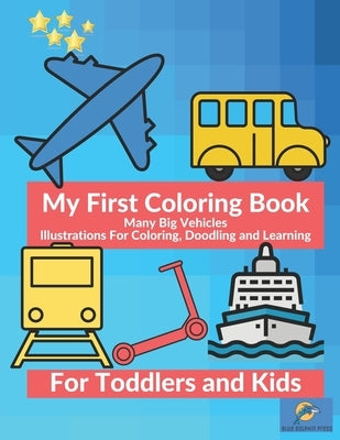 My First Coloring Book Many Big Vehicles Illustrations For Coloring, Doodling and Learning For Toddlers and Kids: Car, Ambulance, Truck And Many More by Press, Blue Dolphin