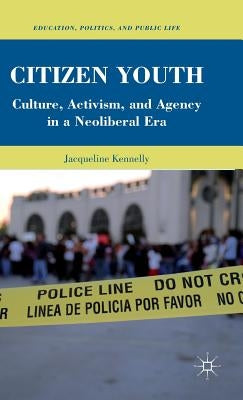 Citizen Youth: Culture, Activism, and Agency in a Neoliberal Era by Kennelly, J.