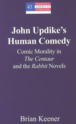 John Updike's Human Comedy: Comic Morality in the Centaur and the Rabbit Novels by Hakutani, Yoshinobu