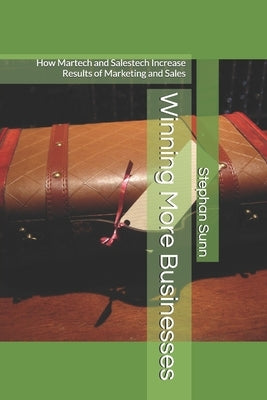 Winning More Businesses: How Martech and Salestech Increase Results of Marketing and Sales by Sunn, Stephan