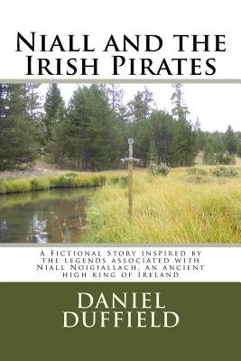 Niall and the Irish Pirates: A Fictional Story inspired by the legends associated with Niall Noigiallach, an ancient high king of Ireland by Duffield, Daniel J.