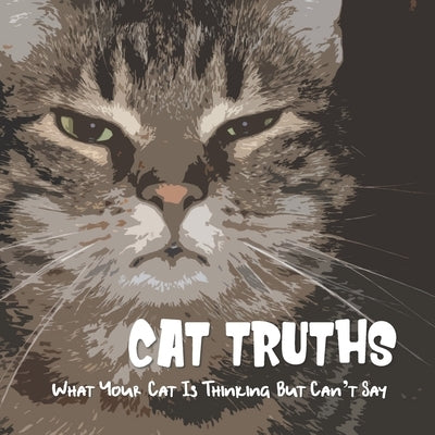 Cat Truths What Your Cat Is Thinking But Can't Say: A Funny Cat Quote Gift Book by Lauren, Katy A.