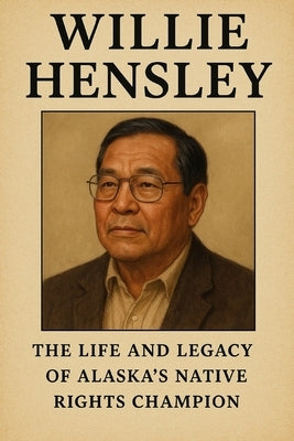 Willie Hensley: The Life and Legacy of Alaska's Native Rights Champion by Press, Hichem