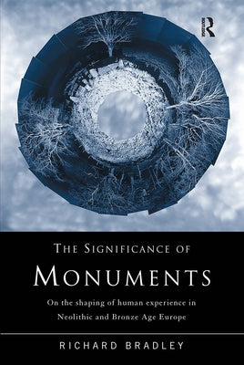 The Significance of Monuments: On the Shaping of Human Experience in Neolithic and Bronze Age Europe by Bradley, Richard