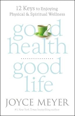 Good Health, Good Life: 12 Keys to Enjoying Physical and Spiritual Wellness by Meyer, Joyce