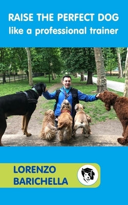 Raise the PERFECT DOG like a professional trainer by Barichella, Lorenzo