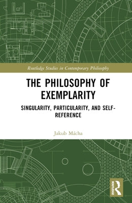 The Philosophy of Exemplarity: Singularity, Particularity, and Self-Reference by Mácha, Jakub