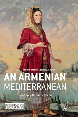 An Armenian Mediterranean: Words and Worlds in Motion by Babayan, Kathryn