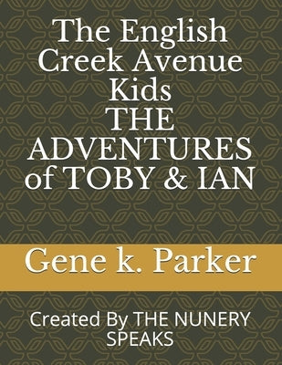 The English Creek Avenue Kids THE ADVENTURES of TOBY & IAN: Created By THE NUNERY SPEAKS by Parker, Gene K.