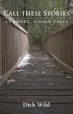 Call These Stories - 21 Short Simple Tales by Wild, Dick