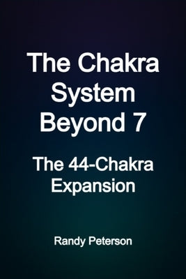 The Chakra System Beyond 7: Healing and Awakening Through the 44 Chakras by Peterson, Randy