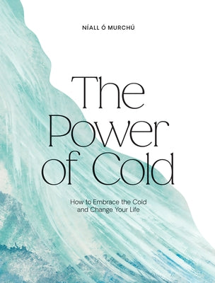 The Power of Cold: How to Embrace the Cold and Change Your Life by Ó. Murchú, Níall