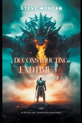 Deconstructing Endtime Delusions (A study of Christian Endtimes) by Morgan, Steve