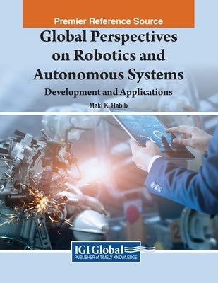 Global Perspectives on Robotics and Autonomous Systems: Development and Applications by Habib, Maki K.