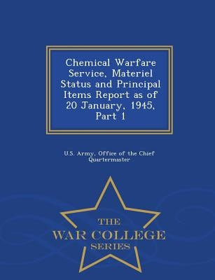Chemical Warfare Service, Materiel Status and Principal Items Report as of 20 January, 1945, Part 1 - War College Series by U. S. Army, Office Of the Chief Quarterm
