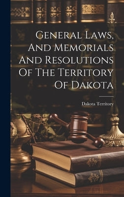 General Laws, And Memorials And Resolutions Of The Territory Of Dakota by Territory, Dakota
