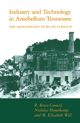 Industry and Technology in Antebellum Tennessee: The Archaeology of Bluff Furnace by Council, R. Bruce