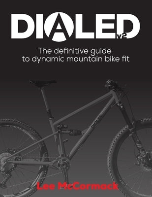 Dialed v2: The definitive guide to dynamic mountain bike fit by McCormack, Lee