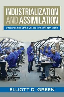 Industrialization and Assimilation: Understanding Ethnic Change in the Modern World by Green, Elliott D.