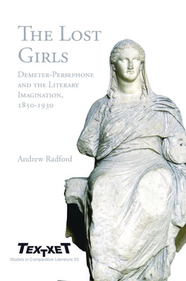 The Lost Girls: Demeter-Persephone and the Literary Imagination, 1850-1930 by Radford, Andrew