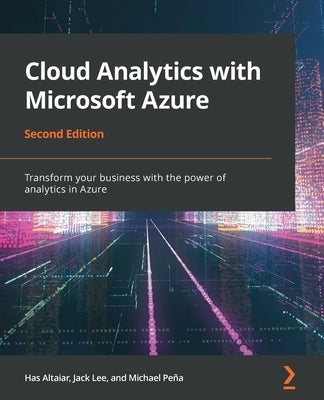 Cloud Analytics with Microsoft Azure - Second Edition: Transform your business with the power of analytics in Azure by Lee, Jack