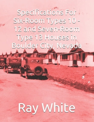 Specifications For Six-Room, Types 10 - 12 and Seven-Room, Type 13 Houses in Boulder City by White, Ray