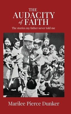 The Audacity of Faith: The stories my father never told me by Dunker, Marilee Pierce