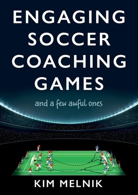 Engaging Soccer Coaching Games: and a Few Awful Ones by Melnik, Kim