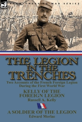 The Legion in the Trenches: Two Accounts of the French Foreign Legion During the First World War by Kelly, Russell A.