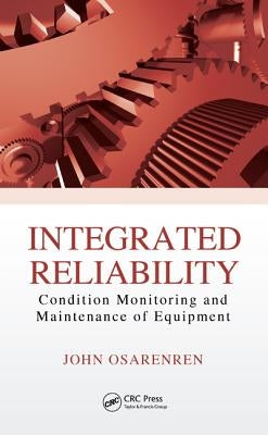 Integrated Reliability: Condition Monitoring and Maintenance of Equipment by Osarenren, John