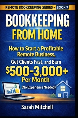 Bookkeeping From Home: How to Start a Profitable Remote Business, Get Clients Fast, and Earn $500-3,000+ Per Month (No Experience Needed) by Mitchell, Sarah
