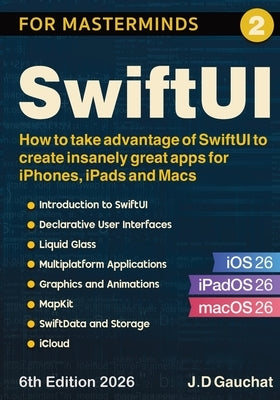 SwiftUI for Masterminds: How to take advantage of SwiftUI to create insanely great apps for iPhones, iPads and Macs by Gauchat, J. D.