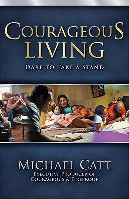 Courageous Living: Dare to Take a Stand by Catt, Michael