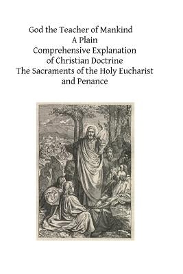 God the Teacher of Mankind: A Plain, Comprehensive Explanation of Christian Doctrine The Sacraments of the Holy Eucharist and Penance by Hermenegild Tosf, Brother