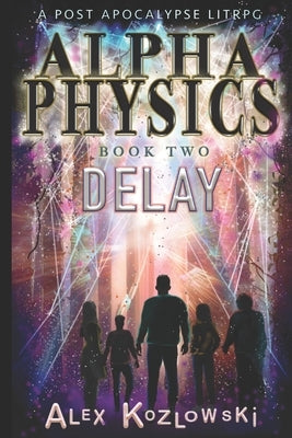 ALPHA PHYSICS - BOOK 2 - Delay: A Post Apocalypse Progression Fantasy LITrpg by Kozlowski, Alex