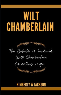 Wilt Chamberlain: The Goliath of hardwood, Wilt Chamberlain dominating reign. by Jackson, Kimberly W.