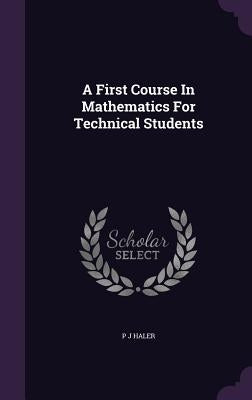 A First Course In Mathematics For Technical Students by Haler, P. J.
