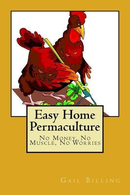 Easy Home Permaculture - No money, No Muscle, No Worries by Billing, Gail